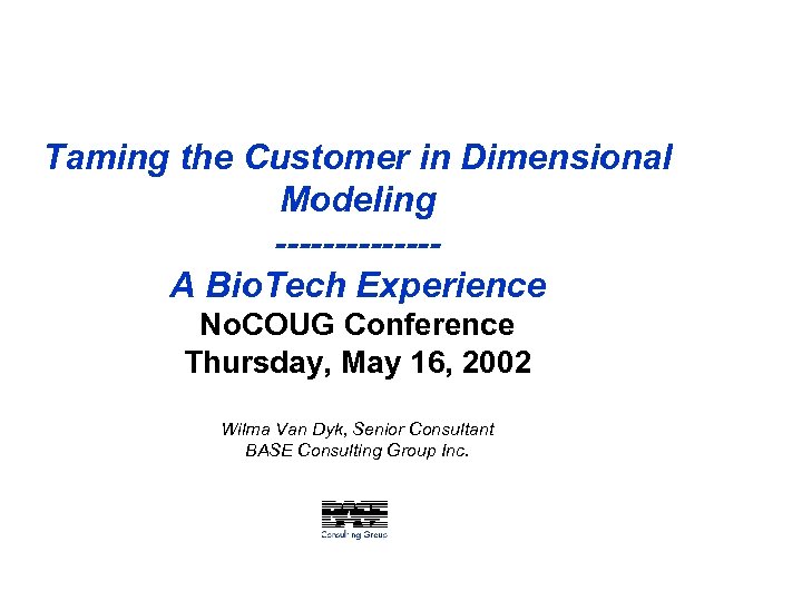 Taming the Customer in Dimensional Modeling -------A Bio. Tech Experience No. COUG Conference Thursday,