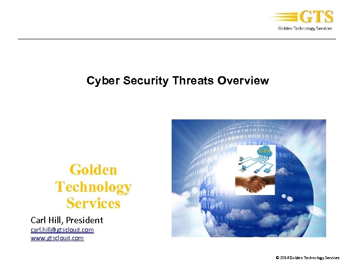 _____________________________________ Cyber Security Threats Overview Golden Technology Services Carl Hill, President carl. hill@gtscloud. com