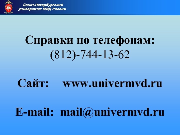 Санкт-Петербургский университет МВД России Приемная комиссия Справки по телефонам: (812)-744 -13 -62 Сайт: www.