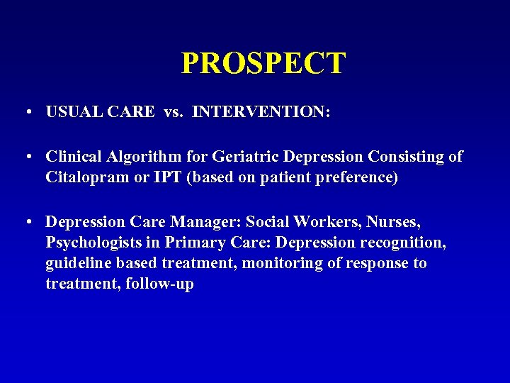 PROSPECT • USUAL CARE vs. INTERVENTION: • Clinical Algorithm for Geriatric Depression Consisting of