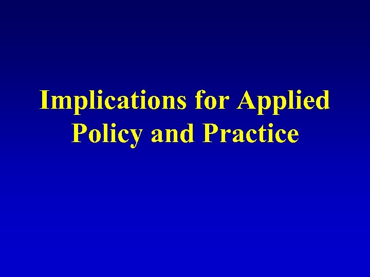 Implications for Applied Policy and Practice 