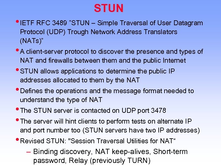 STUN • IETF RFC 3489 ”STUN – Simple Traversal of User Datagram Protocol (UDP)