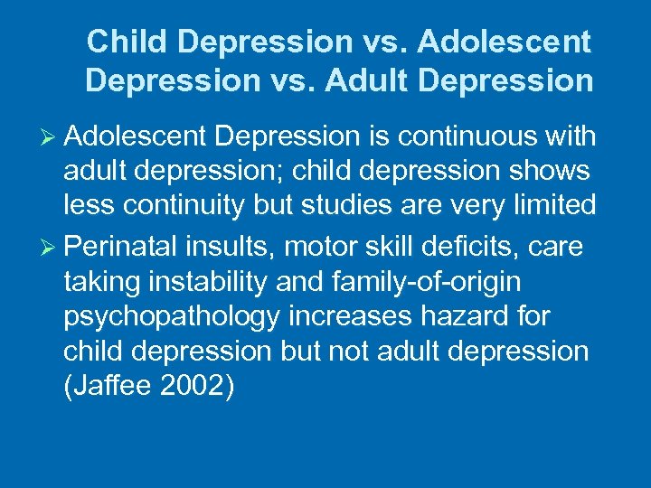 Child Depression vs. Adolescent Depression vs. Adult Depression Ø Adolescent Depression is continuous with