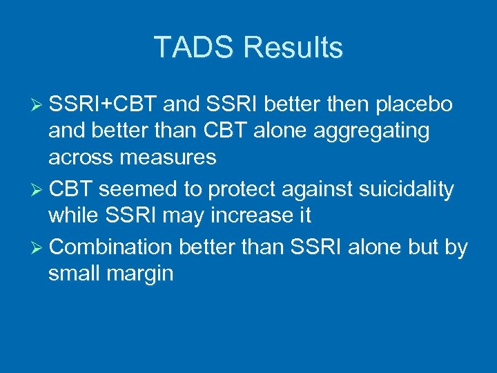 TADS Results Ø SSRI+CBT and SSRI better then placebo and better than CBT alone