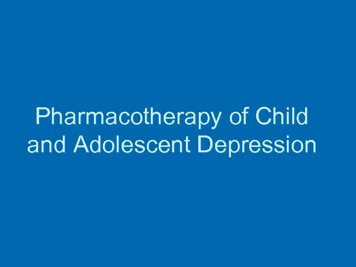 Pharmacotherapy of Child and Adolescent Depression 