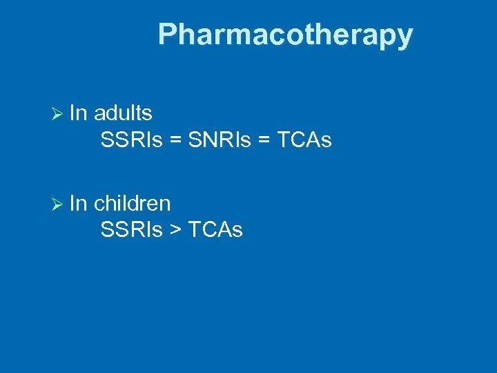 Pharmacotherapy Ø In adults SSRIs = SNRIs = TCAs Ø In children SSRIs >