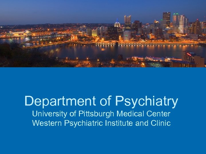 Department of Psychiatry University of Pittsburgh Medical Center Western Psychiatric Institute and Clinic 