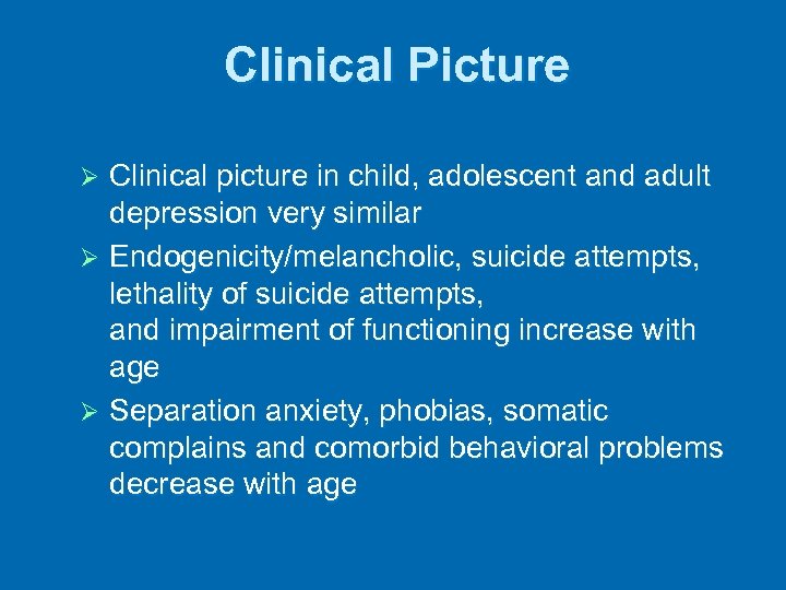 Clinical Picture Clinical picture in child, adolescent and adult depression very similar Ø Endogenicity/melancholic,