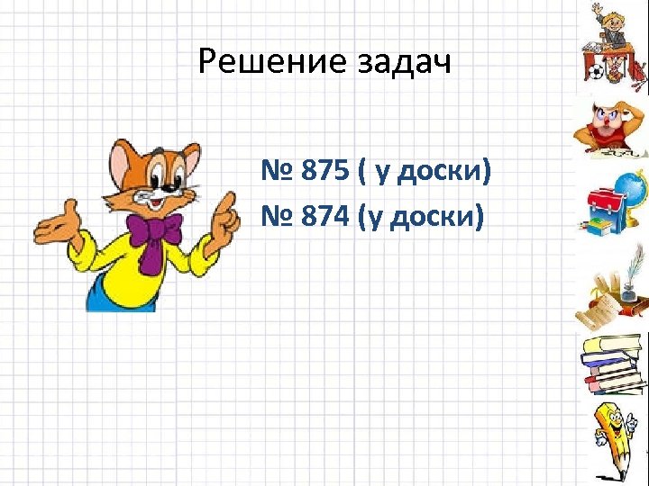 Решение задач № 875 ( у доски) № 874 (у доски) 