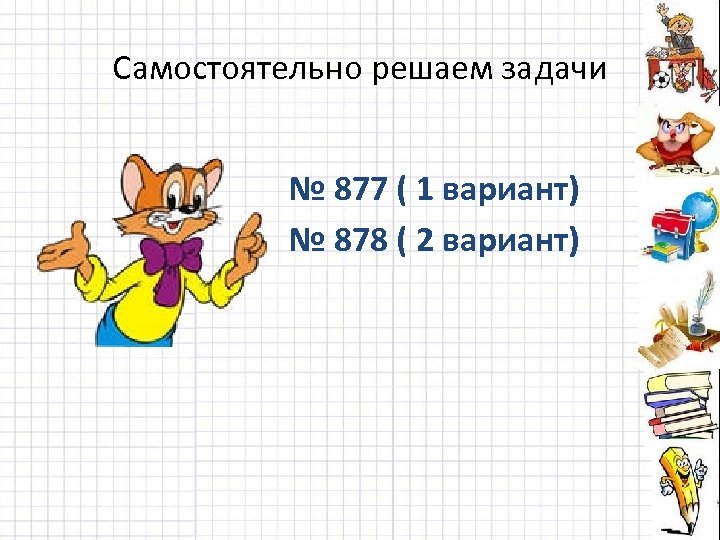 Самостоятельно решаем задачи № 877 ( 1 вариант) № 878 ( 2 вариант) 