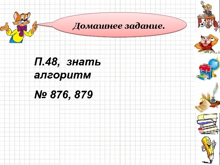 Домашнее задание. П. 48, знать алгоритм № 876, 879 