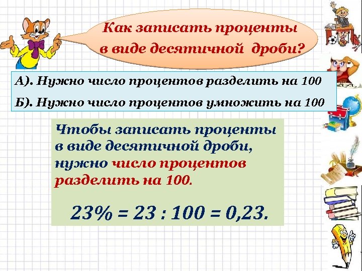 Как записать проценты в виде десятичной дроби? А). Нужно число процентов разделить на 100