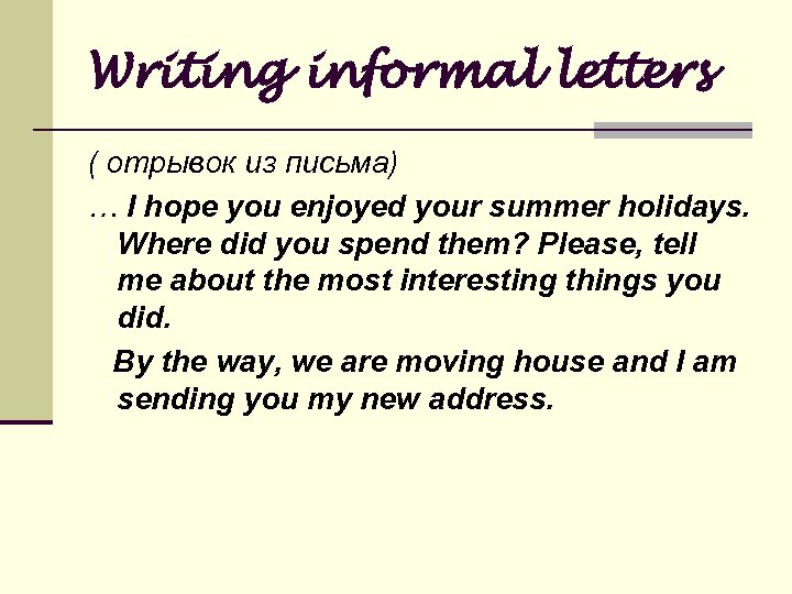 Writing informal letters ( отрывок из письма) … I hope you enjoyed your summer