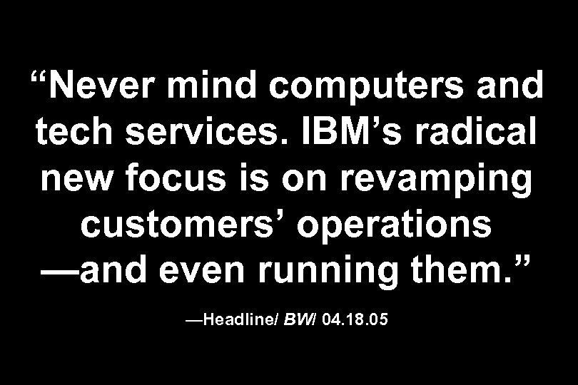 “Never mind computers and tech services. IBM’s radical new focus is on revamping customers’