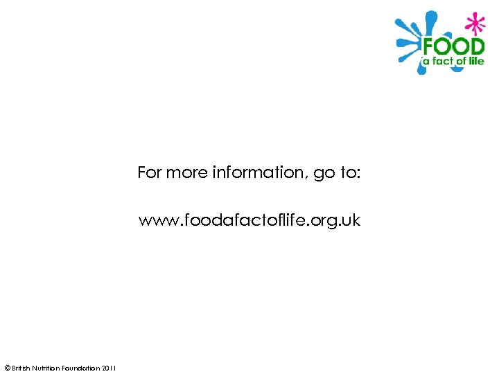 For more information, go to: www. foodafactoflife. org. uk © British Nutrition Foundation 2011
