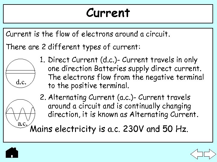 Current is the flow of electrons around a circuit. There are 2 different types