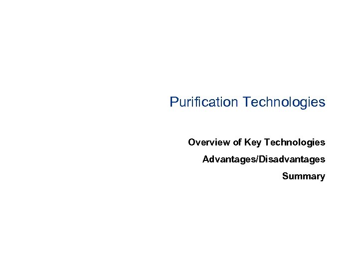 Purification Technologies Overview of Key Technologies Advantages/Disadvantages Summary 