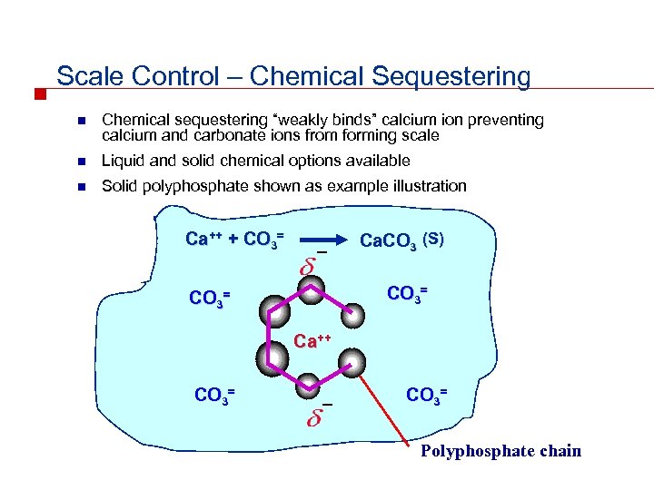 Scale Control – Chemical Sequestering n Chemical sequestering “weakly binds” calcium ion preventing calcium