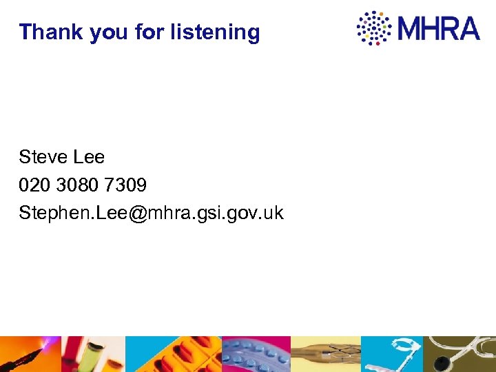 Thank you for listening Steve Lee 020 3080 7309 Stephen. Lee@mhra. gsi. gov. uk