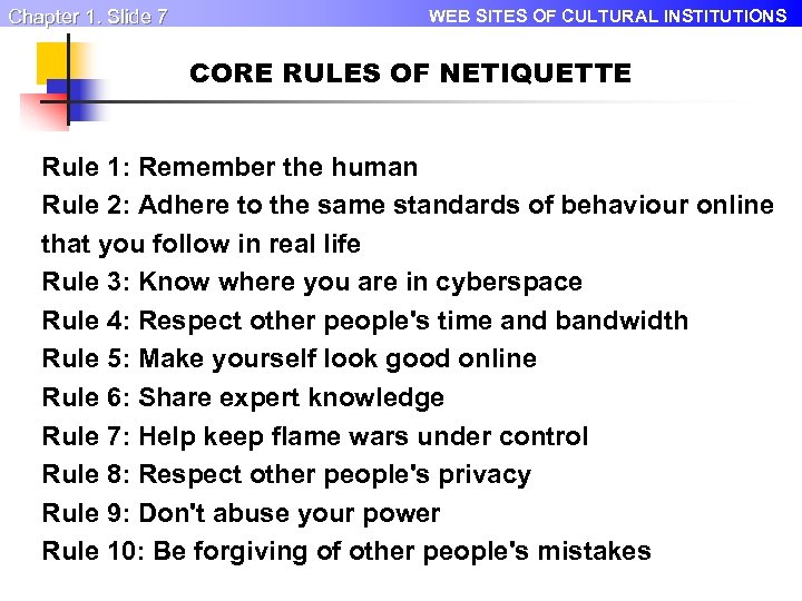 Chapter 1. Slide 7 WEB SITES OF CULTURAL INSTITUTIONS CORE RULES OF NETIQUETTE Rule