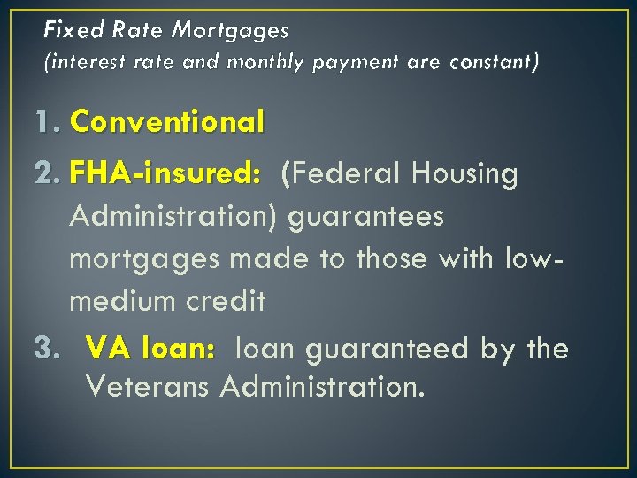 Fixed Rate Mortgages (interest rate and monthly payment are constant) 1. Conventional 2. FHA-insured: