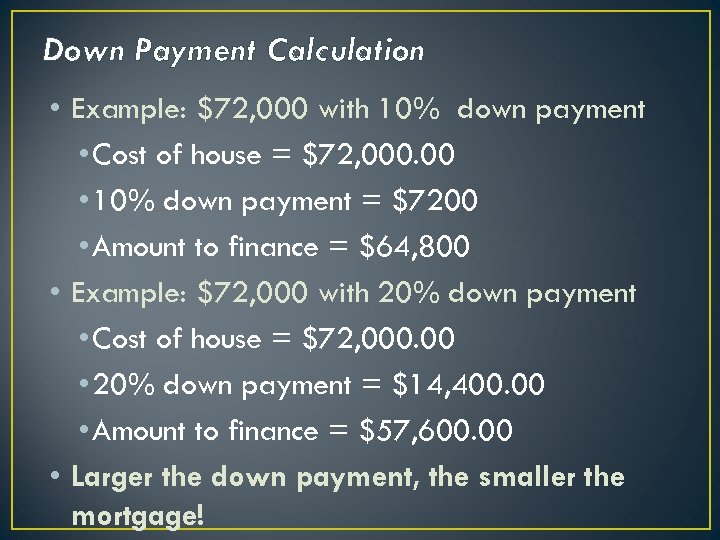 Down Payment Calculation • Example: $72, 000 with 10% down payment • Cost of