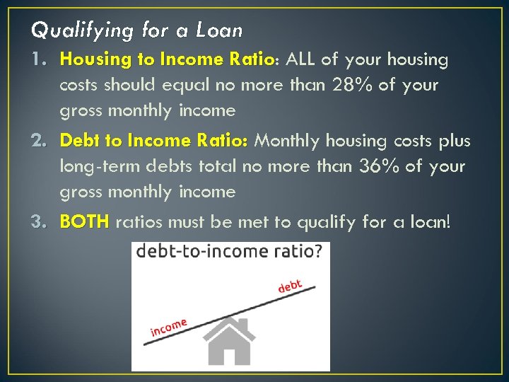 Qualifying for a Loan 1. Housing to Income Ratio: ALL of your housing Ratio