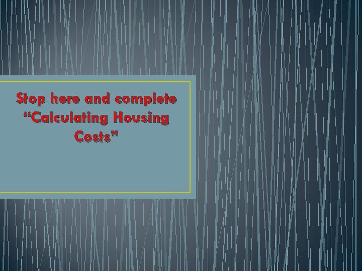 Stop here and complete “Calculating Housing Costs” 