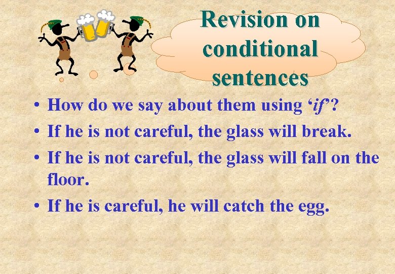 Revision on conditional sentences • How do we say about them using ‘if’? •