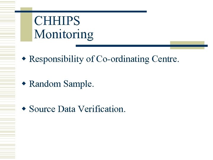 CHHIPS Monitoring w Responsibility of Co-ordinating Centre. w Random Sample. w Source Data Verification.