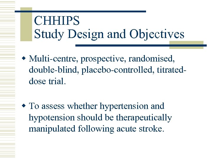 CHHIPS Study Design and Objectives w Multi-centre, prospective, randomised, double-blind, placebo-controlled, titrateddose trial. w