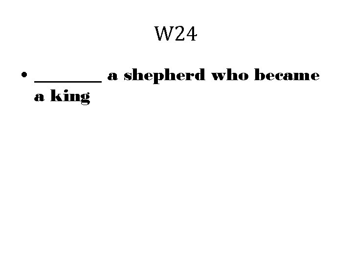 W 24 • _______ a shepherd who became a king 
