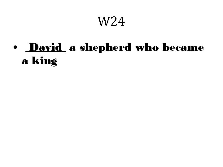 W 24 • David a shepherd who became a king 