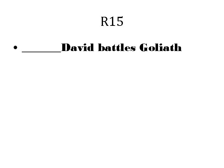 R 15 • _______David battles Goliath 