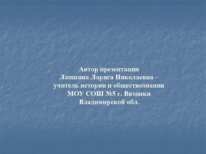 Автор презентации Лапшина Лариса Николаевна – учитель истории и обществознания МОУ СОШ № 5