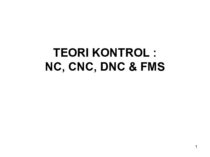 TEORI KONTROL : NC, CNC, DNC & FMS 1 