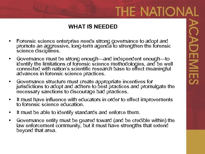 WHAT IS NEEDED • Forensic science enterprise needs strong governance to adopt and promote