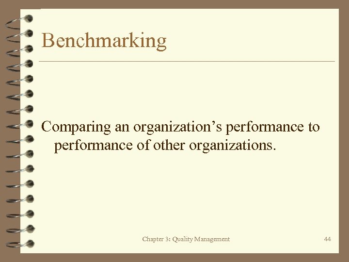 Benchmarking Comparing an organization’s performance to performance of other organizations. Chapter 3: Quality Management