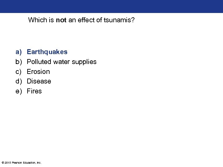 Which is not an effect of tsunamis? a) b) c) d) e) Earthquakes Polluted