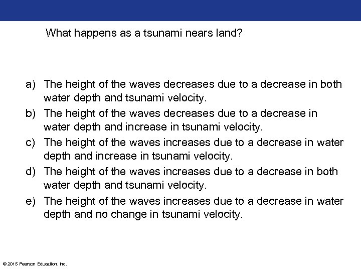 What happens as a tsunami nears land? a) The height of the waves decreases