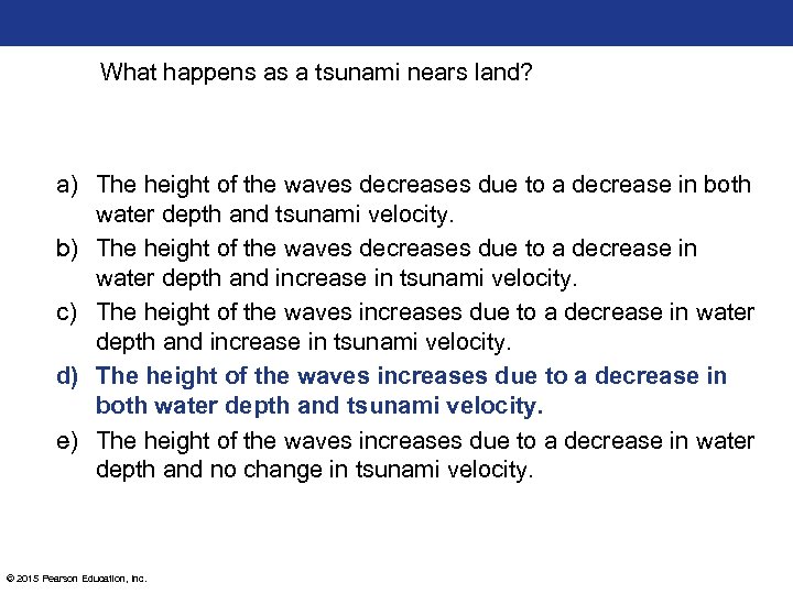 What happens as a tsunami nears land? a) The height of the waves decreases