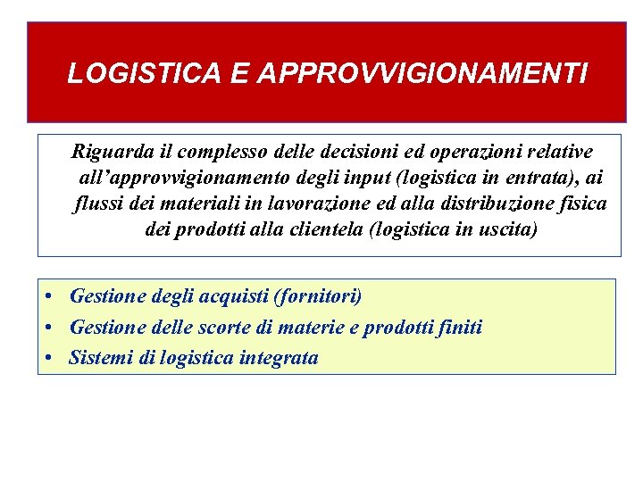 LOGISTICA E APPROVVIGIONAMENTI Riguarda il complesso delle decisioni ed operazioni relative all’approvvigionamento degli input