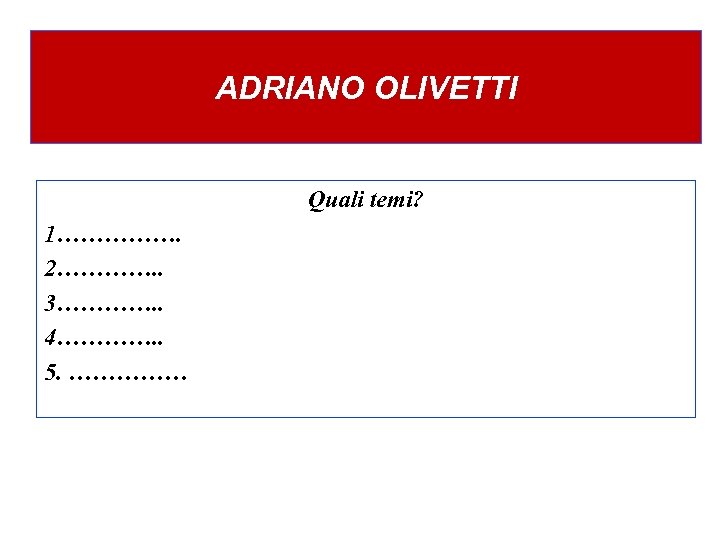 ADRIANO OLIVETTI Quali temi? 1……………. 2…………. . 3…………. . 4…………. . 5. …………… 