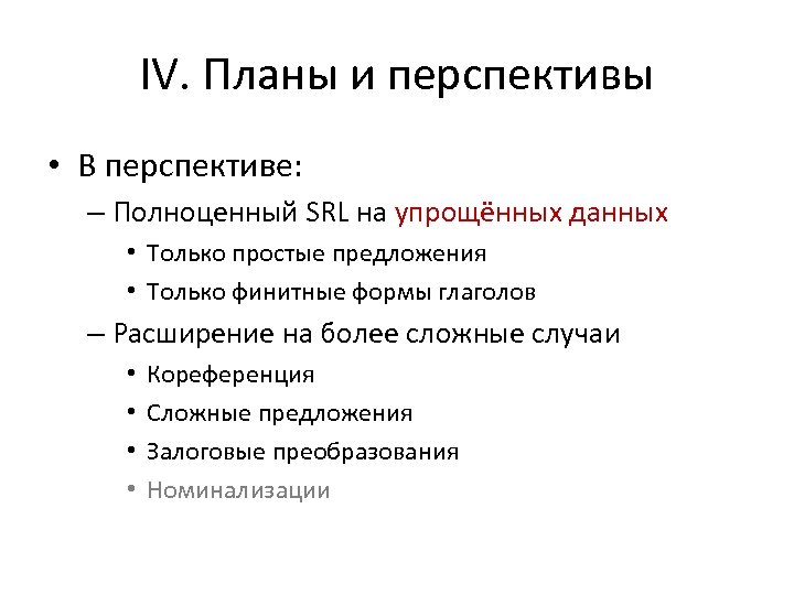 IV. Планы и перспективы • В перспективе: – Полноценный SRL на упрощённых данных •