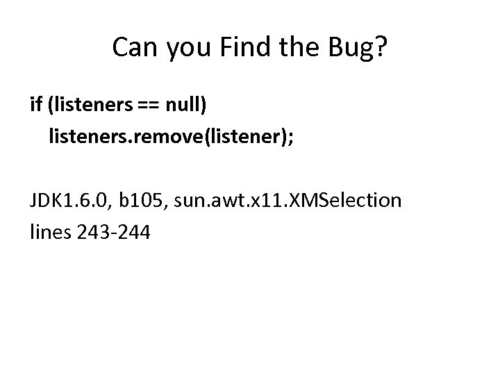 Can you Find the Bug? if (listeners == null) listeners. remove(listener); JDK 1. 6.