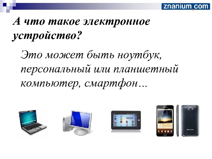 А что такое электронное устройство? Это может быть ноутбук, персональный или планшетный компьютер, смартфон…