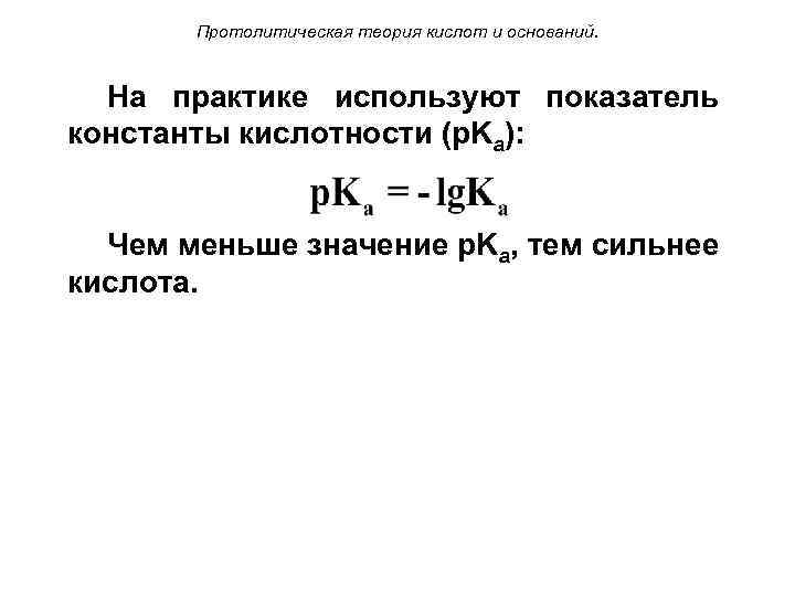 Протолитическая теория кислот и оснований. На практике используют показатель константы кислотности (p. Ka): Чем