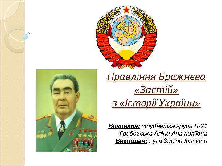 Правління Брежнєва «Застій» з «Історії України» Виконала: студентка групи Б-21 Грабовська Аліна Анатоліївна Викладач: