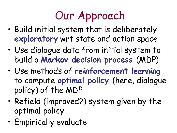 Our Approach • Build initial system that is deliberately exploratory wrt state and action