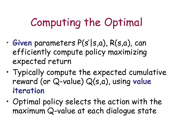Computing the Optimal • Given parameters P(s’|s, a), R(s, a), can efficiently compute policy